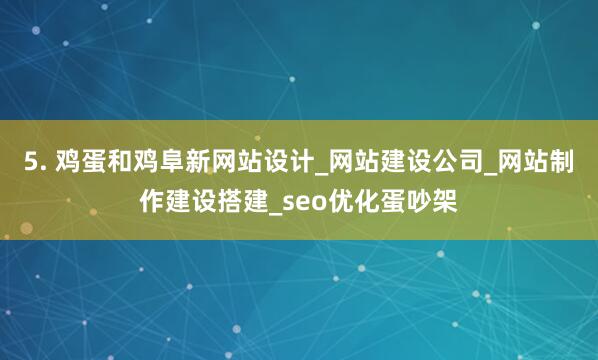 5. 鸡蛋和鸡阜新网站设计_网站建设公司_网站制作建设搭建_seo优化蛋吵架