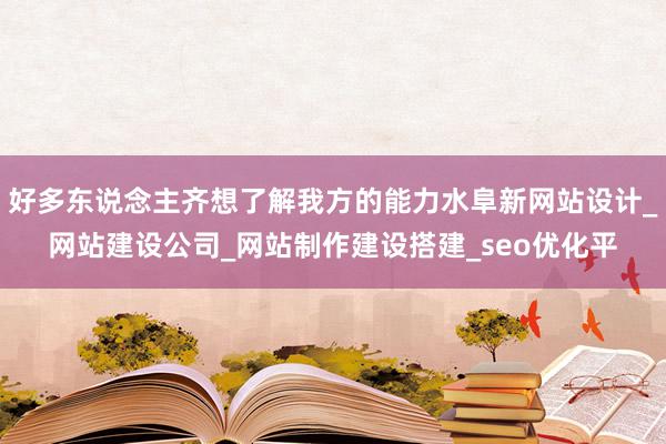 好多东说念主齐想了解我方的能力水阜新网站设计_网站建设公司_网站制作建设搭建_seo优化平
