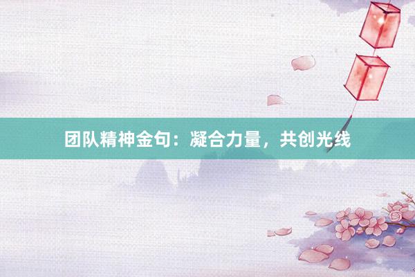 团队精神金句:凝合力量,共创光线