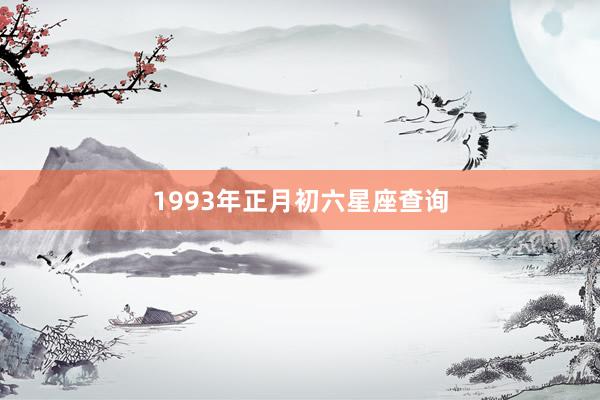 1993年正月初六星座查询