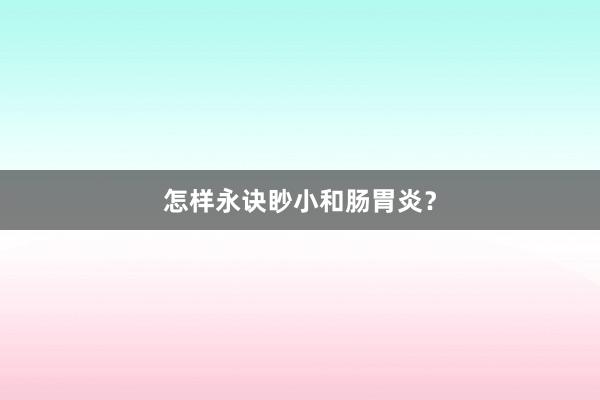 怎样永诀眇小和肠胃炎？